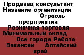 Продавец-консультант › Название организации ­ ProffLine › Отрасль предприятия ­ Розничная торговля › Минимальный оклад ­ 25 000 - Все города Работа » Вакансии   . Алтайский край